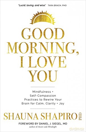 Good Morning, I Love You: Mindfulness and Self-Compassion Practices to Rewire Your Brain for Calm, Clarity, and Joy - Shauna Shapiro PH D [KSIĄŻKA]