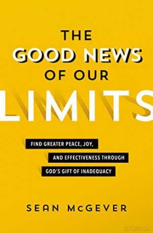 Good News of Our Limits: Find Greater Peace, Joy, and Effectiveness through God's Gift of Inadequacy - McGever [KSIĄŻKA]