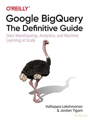 Google BigQuery: The Definitive Guide: Data Warehousing, Analytics, and Machine Learning at Scale - Valliappa Lakshmanan [KSIĄŻKA]