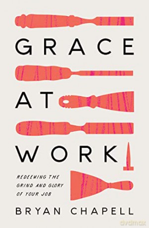 Grace at Work: Redeeming the Grind and the Glory of Your Job - Bryan Chapell [KSIĄŻKA]