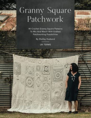 Granny Square Patchwork UK Terms Edition: 40 Crochet Granny Square Patterns To Mix And Match With Endless Patchworking Possibilities - Shelley Husband [KSIĄŻKA]