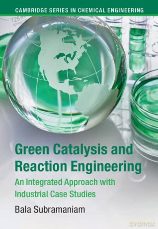 Green Catalysis and Reaction Engineering: An Integrated Approach with Industrial Case Studies (Cambridge Series in Chemical Engineering) - Bala Subramaniam [KSIĄŻKA]