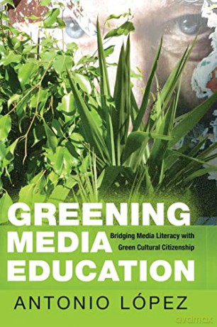Greening Media Education; Bridging Media Literacy with Green Cultural Citizenship (13) (Minding the Media: Critical Issues for Learning and Teaching) - Antonio López [KSIĄŻKA]