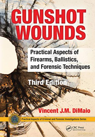 Gunshot Wounds: Practical Aspects of Firearms, Ballistics, and Forensic Techniques, Third Edition (Practical Aspects of Criminal and Forensic Investigations) - Vincent DiMaio [KSIĄŻKA]