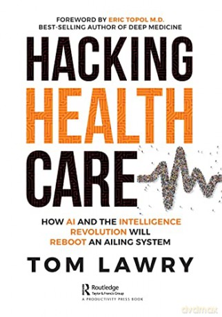 Hacking Healthcare: How AI and the Intelligence Revolution Will Reboot an Ailing System - Tom Lawry [KSIĄŻKA]
