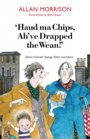 Haud Ma Chips, Ah've Drapped the Wean!: Glesca Grannies' Sayings, Patter and Advice - Allan Morrison [KSIĄŻKA]
