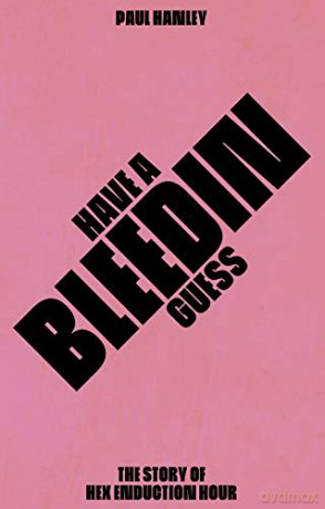 Have A Bleedin Guess: The Story of Hex Enduction Hour - Paul Hanley [KSIĄŻKA]