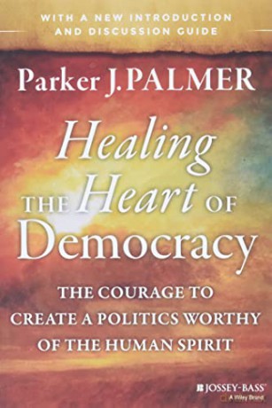 Healing the Heart of Democracy: The Courage to Create a Politics Worthy of the Human Spirit - Parker J. Palmer [KSIĄŻKA]