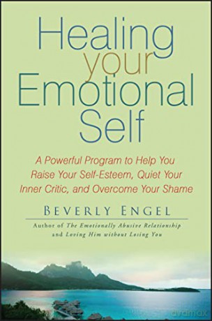 Healing Your Emotional Self: A Powerful Program to Help You Raise Your Self-Esteem, Quiet Your Inner Critic, and Overcome Your Shame - Beverly Engel [KSIĄŻKA]