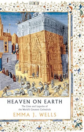 Heaven on Earth: The Lives and Legacies of the World's Greatest Cathedrals - Emma J. Wells [KSIĄŻKA]