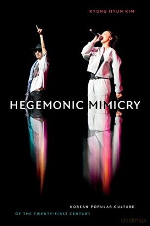 Hegemonic Mimicry: Korean Popular Culture of the Twenty-First Century - Kyung Hyun Kim [KSIĄŻKA]