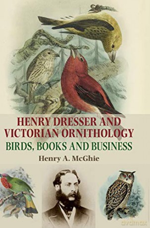 Henry Dresser and Victorian Ornithology: Birds, Books and Business - Henry A. McGhie [KSIĄŻKA]