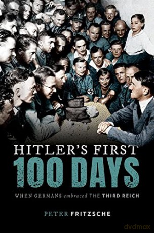 Hitler's First Hundred Days: When Germans Embraced the Third Reich - Peter Fritzsche [KSIĄŻKA]