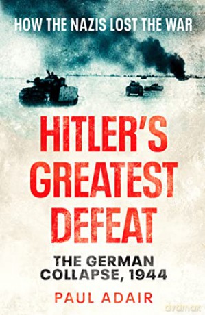 Hitler's Greatest Defeat: The German Collapse, 1944 - Paul Adair [KSIĄŻKA]