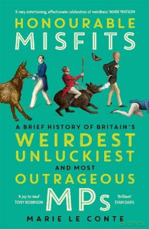 Honourable Misfits: A Brief History of Britain's Weirdest, Unluckiest and Most Outrageous MPs - Marie Le Conte [KSIĄŻKA]