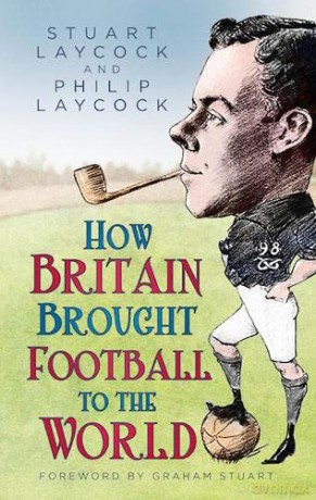 How Britain Brought Football to the World - Stuart Laycock [KSIĄŻKA]