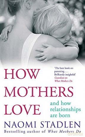 How Mothers Love: And how relationships are born - Naomi Stadlen [KSIĄŻKA]