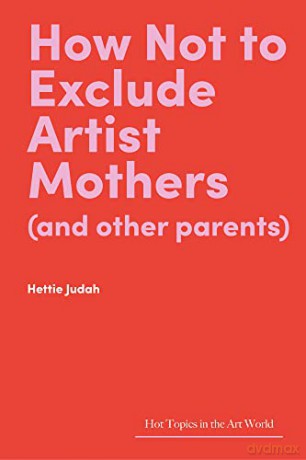 How Not to Exclude Artist Mothers (and Other Parents) (Hot Topics in the Art World) - Hettie Judah [KSIĄŻKA]