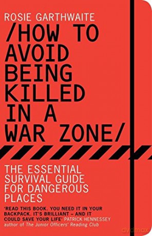 How to Avoid Being Killed in a War Zone: The Essential Survival Guide for Dangerous Places - Rosie Garthwaite [KSIĄŻKA]