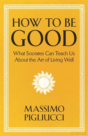 How To Be Good: What Socrates Can Teach Us About the Art of Living Well - Massimo Pigliucci [KSIĄŻKA]