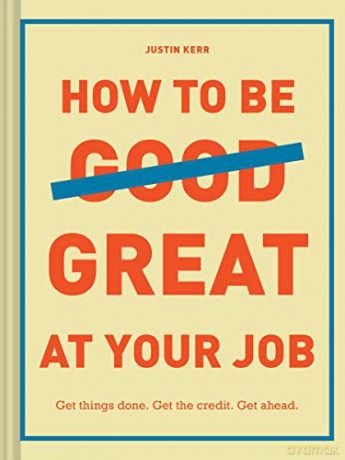 How to Be Great at Your Job: Get things done. Get the credit. Get ahead. - Justin Kerr [KSIĄŻKA]