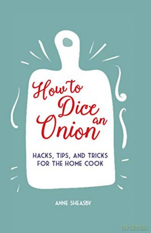 How to Dice an Onion: Hacks, tips, and tricks for the home cook - Anne Sheasby [KSIĄŻKA]