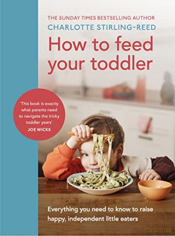How to Feed Your Toddler: Everything you need to know to raise happy, independent little eaters - Charlotte Stirling-Reed [KSIĄŻKA]