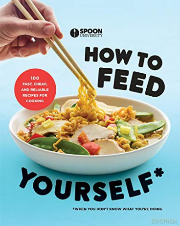 How to Feed Yourself: 100 Fast, Cheap, and Reliable Recipes for Cooking When You Don't Know What You're Doing - Spoon University [KSIĄŻKA]