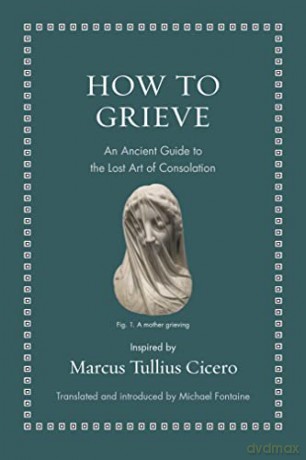 How to Grieve: An Ancient Guide to the Lost Art of Consolation (Ancient Wisdom for Modern Readers) - Marcus Tullius Cicero [KSIĄŻKA]