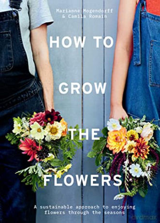 How to Grow the Flowers: A sustainable approach to enjoying flowers through the seasons - Camila Romain [KSIĄŻKA]