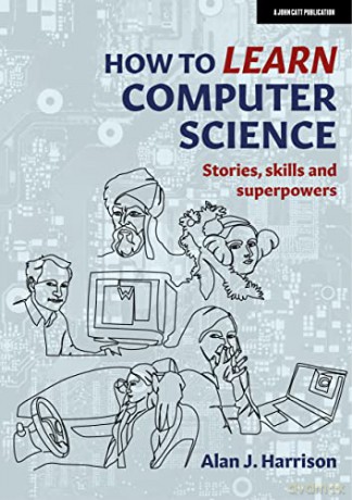 How to Learn Computer Science: Stories, skills and superpowers - Alan J. Harrison [KSIĄŻKA]