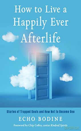 How to Live a Happily Ever Afterlife: Stories of Trapped Souls and How Not to Become One - Echo Bodine [KSIĄŻKA]