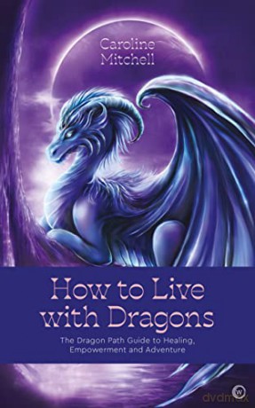 How to Live with Dragons: The Dragon Path Guide to Healing, Empowerment and Adventure - Caroline Mitchell [KSIĄŻKA]