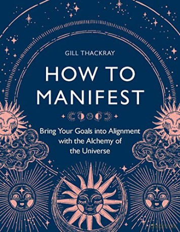 How to Manifest: Bring Your Goals into Alignment with the Alchemy of the Universe - Gill Thackray [KSIĄŻKA]