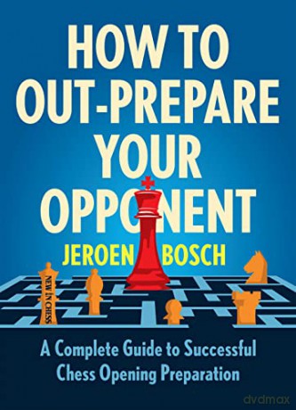 How To Outprepare Your Opponent: A Complete Guide to Successful Chess Opening Preparation - Jeroen Bosch [KSIĄŻKA]