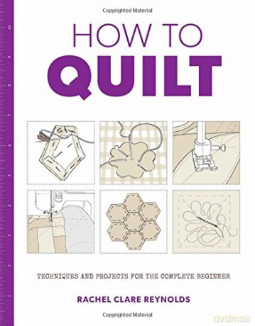 How to Quilt: Techniques and Projects for the Complete Beginner (How to) - Rachel Reynolds [KSIĄŻKA]