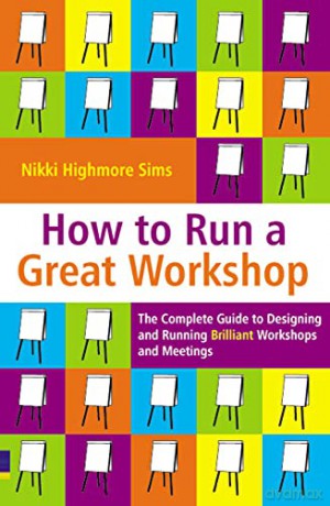 How to Run a Great Workshop: The Complete Guide to Designing and Running Brilliant Workshops and Meetings - Nikki Highmore Sims [KSIĄŻKA]