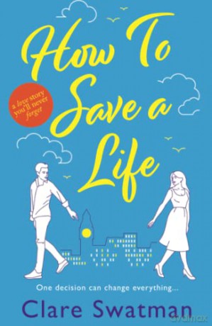 How To Save A Life: The BRAND NEW unforgettable love story from the bestselling author of Before We Grow Old - Clare Swatman [KSIĄŻKA]