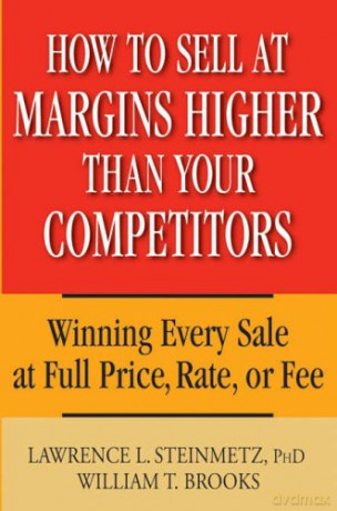 How to Sell at Margins Higher Than Your Competitors: Winning Every Sale at Full Price, Rate, or Fee - William T. Brooks [KSIĄŻKA]