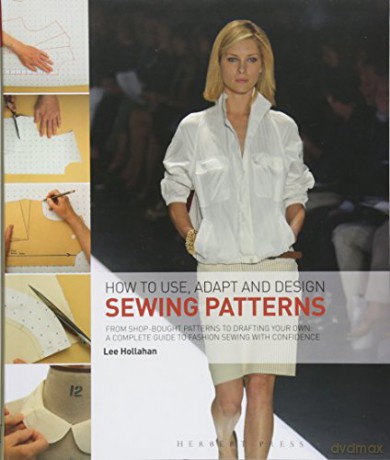 How to Use, Adapt and Design Sewing Patterns: From shop-bought patterns to drafting your own: A complete guide to fashion sewing with confidence - Lee Hollahan [KSIĄŻKA]