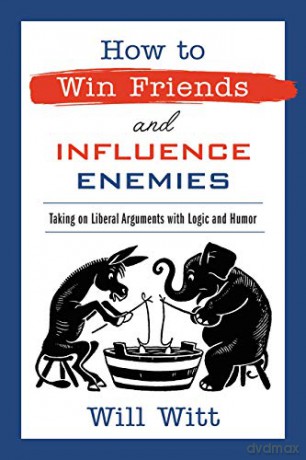 How to Win Friends and Influence Enemies: Taking On Liberal Arguments with Logic and Humor - Will Witt [KSIĄŻKA]
