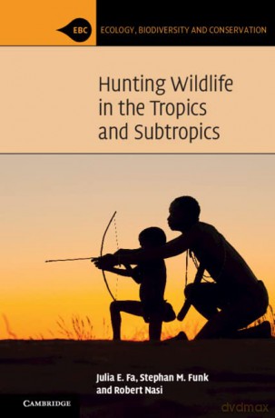 Hunting Wildlife in the Tropics and Subtropics (Ecology, Biodiversity and Conservation) - Julia E. Fa [KSIĄŻKA]