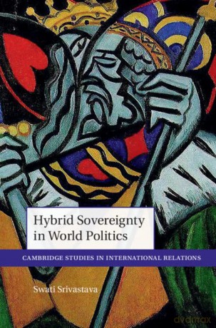 Hybrid Sovereignty in World Politics (Cambridge Studies in International Relations) - Swati Srivastava [KSIĄŻKA]