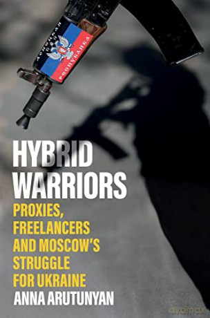 Hybrid Warriors: Proxies, Freelancers and Moscow's Struggle for Ukraine - Anna Arutunyan [KSIĄŻKA]