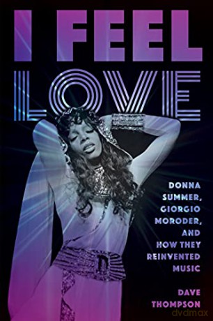 I Feel Love: Donna Summer, Giorgio Moroder, and How They Reinvented Music - Dave Thonpson [KSIĄŻKA]