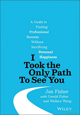 I Took the Only Path To See You: A Guide to Finding Professional Success Without Sacrificing Personal Happiness - Jon Fisher [KSIĄŻKA]