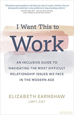 I Want This to Work: An Inclusive Guide to Navigating the Most Difficult Relationship Issues We Face in the Modern Age - Elizabeth Earnshaw [KSIĄŻKA]