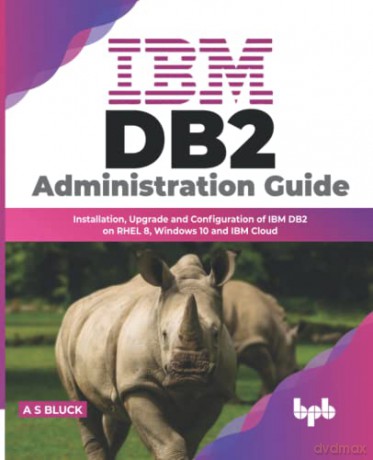IBM DB2 Administration Guide: Installation, Upgrade and Configuration of IBM DB2 on RHEL 8, Windows 10 and IBM Cloud - A S Bluck [KOMIKS]