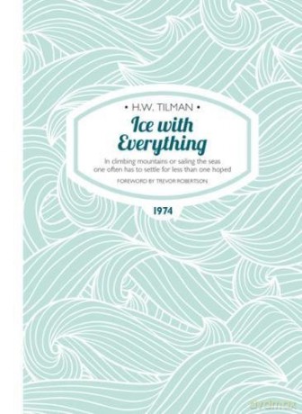 Ice with Everything: In Climbing Mountains or Sailing the Seas One Often Has to Settle for Less Than One Hoped (H.W. Tilman - The Collected Edition): 14 - H. W. Tilman [KSIĄŻKA]