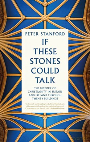 If These Stones Could Talk: The History of Christianity in Britain and Ireland through Twenty Buildings - Peter Stanford [KSIĄŻKA]